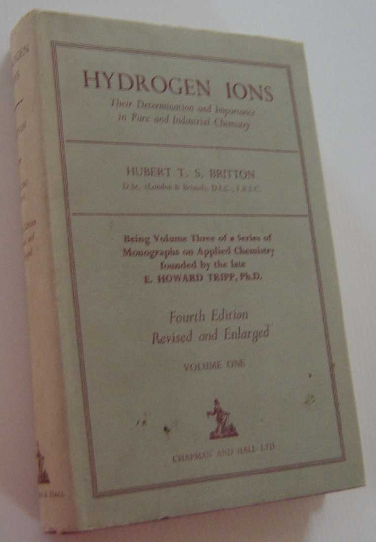 Image for HYDROGEN IONS:Their Determination And Importance In Pure And Industrial Chemistry, Being Volume Three Of a Series Of Monographs On Applied Chemistry Founded By the Late E. Howard Tripp: Ph. D. Volume One
