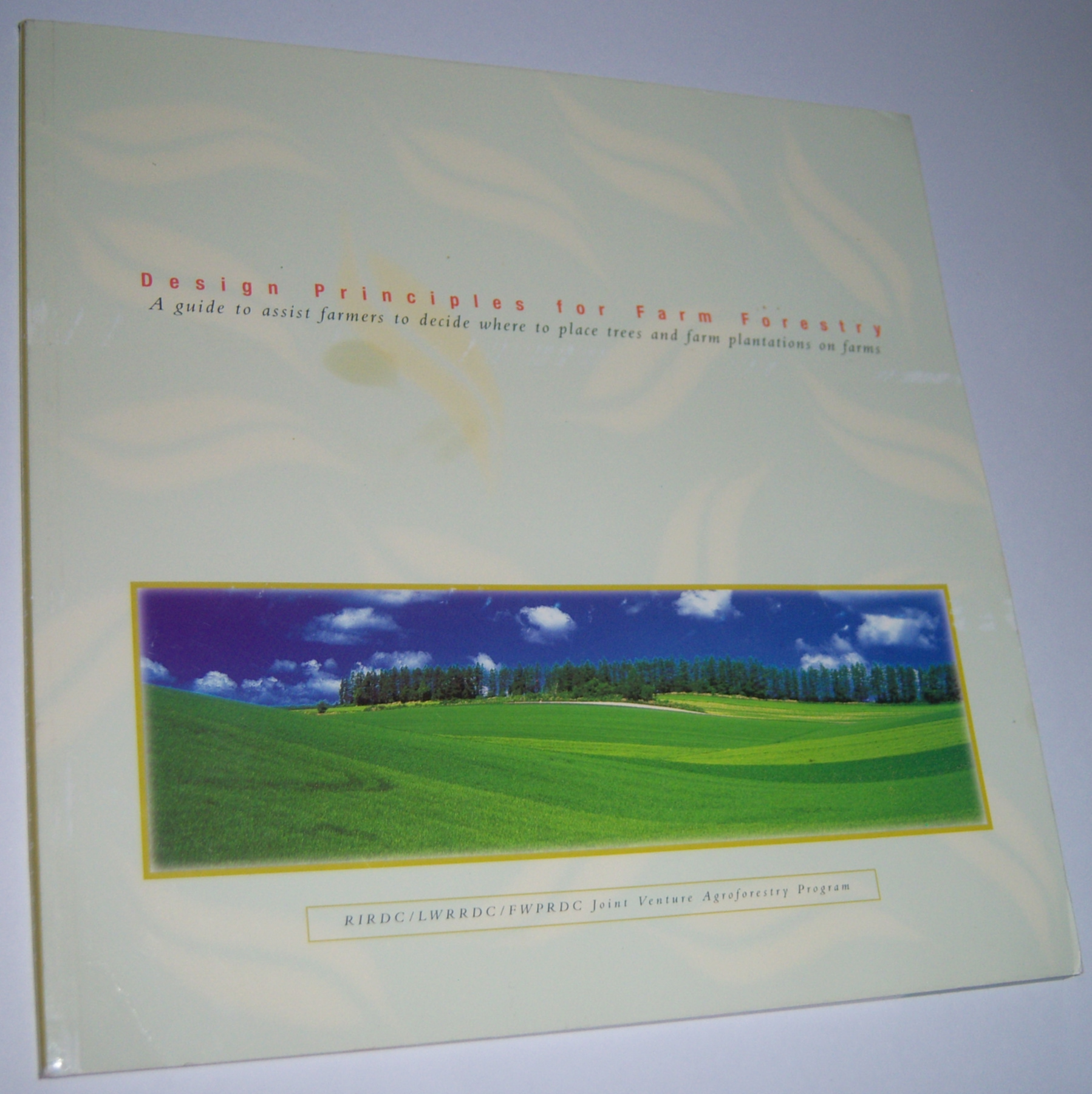 Image for DESIGN PRINCIPLES FOR FARM FORESTRY: A Guide to Assist Farmers to Decide Where to Place Trees and Farm Plantations on Farms