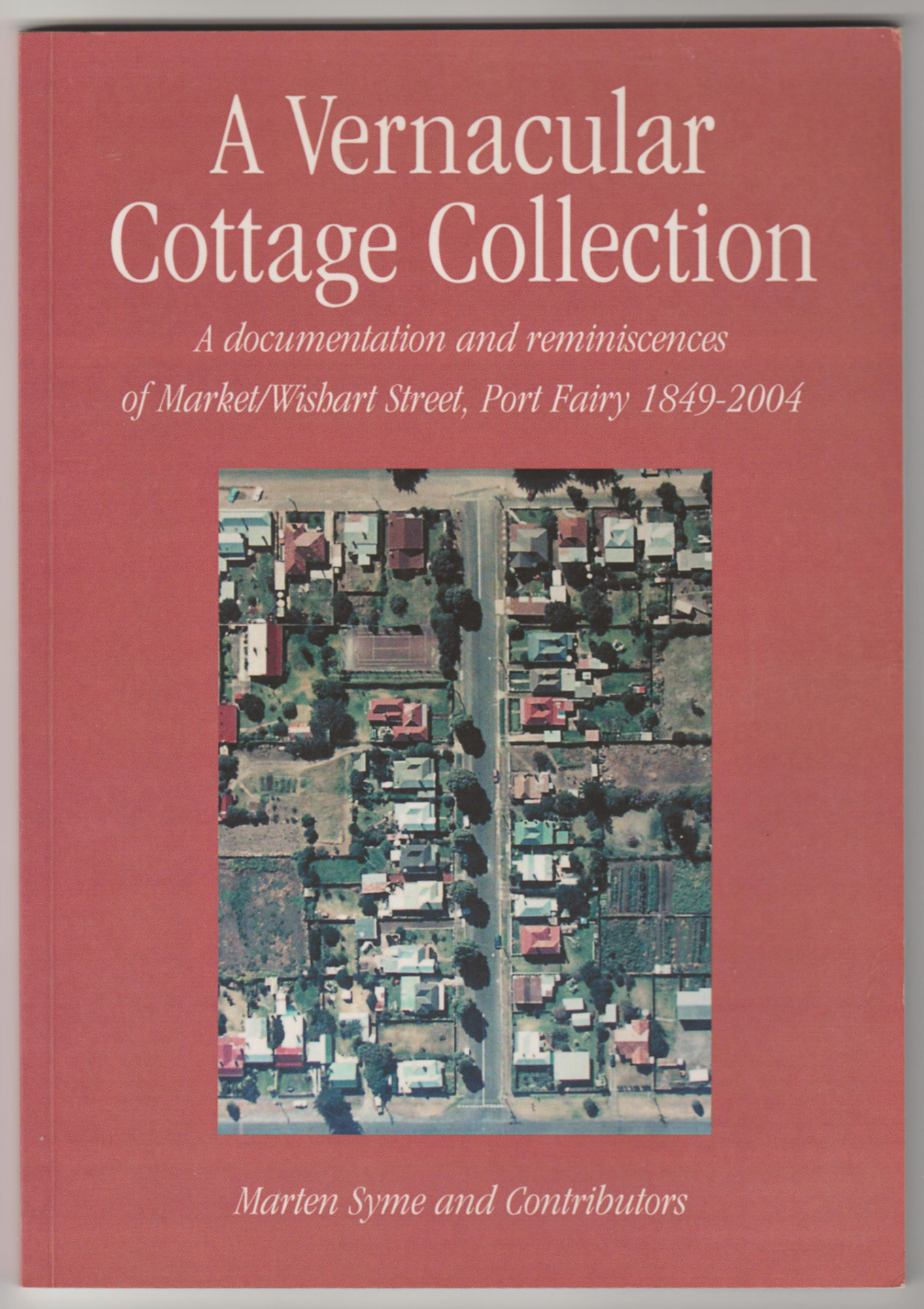 Image for A VERNACULAR COTTAGE COLLECTION: A Documentation and Reminiscences of Market/Wishart Street, Port Fairy 1849-2004